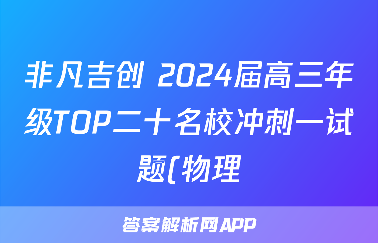 非凡吉创 2024届高三年级TOP二十名校冲刺一试题(物理)